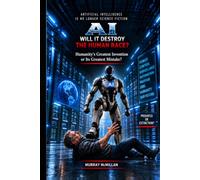 A.I. - Will It Destroy The Human Race: The Rise of Artificial Intelligence and the Fight for Humanity's Future