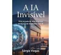 A IA Invisível: Uma jornada de uma empresa em busca de resultados com IA