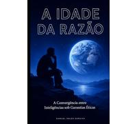 A IDADE DA RAZÃO: A Convergência entre Inteligências sob Garantias Éticas