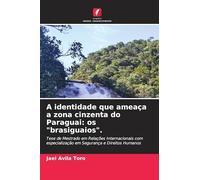 A identidade que ameaça a zona cinzenta do Paraguai: os "brasiguaios".: Tese de Mestrado em Relações Internacionais com especialização em Segurança e Direitos Humanos