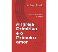 A Igreja Primitiva e o Primeiro amor: Voltando a Profundidade da adoração