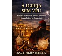 A IGREJA SEM VÉU: História, estruturas, conflitos e sombras do século I até os dias de hoje
