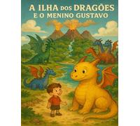 A Ilha dos Dragões e o Menino Gustavo: Uma Aventura Infantil Sobre Amizade, Coragem e Descobertas