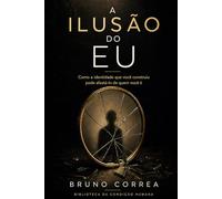 A Ilusão do Eu: Como a identidade que você construiu pode afastá-lo de quem você é
