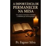 A IMPORTÂNCIA DE PERMANECER NA MESA: Um convite à restauração, à intimidade e à fidelidade que atravessa gerações