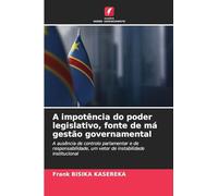 A impotência do poder legislativo, fonte de má gestão governamental: A ausência de controlo parlamentar e de responsabilidade, um vetor de instabilidade institucional