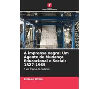 A imprensa negra: Um Agente de Mudança Educacional e Social: 1827-1965: A voz original da mudança