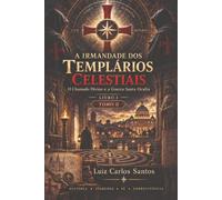 A Irmandade dos Templários Celestiais: O Chamado Divino e a Guerra Santa Oculta - Tomo II