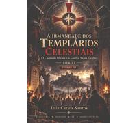 A Irmandade dos Templários Celestiais: O Chamado Divino e a Guerra Santa Oculta - Tomo III