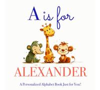 A is for Alexander: A Personalized Alphabet Book Just for You!