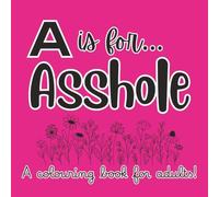 A is for Asshole, B is for Bitch: A Colouring Book for Adults