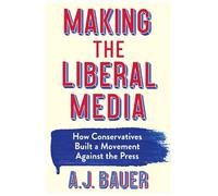A. J. Bauer Making the Liberal Media (Copertina rigida)
