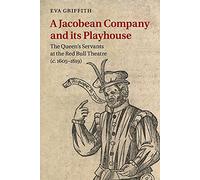 A Jacobean Company and its Playhouse: The Queen's Servants at the Red Bull Theatre (c.1605-1619)