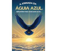 A JORNADA DA ÁGUIA AZUL: REFLEXÕES PARA VOAR MAIS ALTO