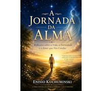 A Jornada da Alma: reflexões sobre a vida, a Eternidade e o Amor que nos Conduz