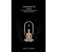 A JORNADA DA ALMA: UMA VIAGEM POR DENTRO DA DOR , DA VIDA E DO INFINITO