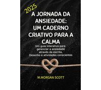 A JORNADA DA ANSIEDADE: UM CADERNO CRIATIVO PARA A CALMA: Um guia interativo para gerenciar a ansiedade através da escrita, Desenho e atividades conscientes