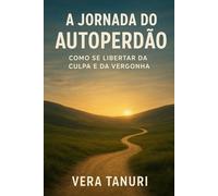 A Jornada do Autoperdão: Como Se Libertar da Culpa e da Vergonha: 1