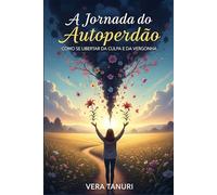 A Jornada do Autoperdão: Como Se Libertar da Culpa e da Vergonha