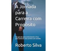A Jornada para a Carreira com Propósito: Um guia de autoconhecimento e foco para construir uma carreira com sentido.