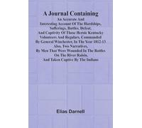 A Journal Containing An Accurate And Interesting Account Of The Hardships, Sufferings, Battles, Defeat, And Captivity Of Those Heroic Kentucky ... 1812-13; Also, Two Narratives, By Men That