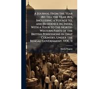 A Journal From the Year 1811 Till the Year 1815, Including a Voyage to, and Residence in, India, With a Tour to the North-Western Parts of the British Possessions in That Country, Under the Bengal Government. VOL. II