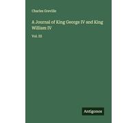 A Journal of King George IV and King William IV: Vol. III
