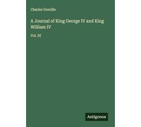 A Journal of King George IV and King William IV: Vol. III