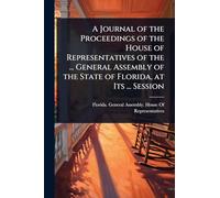 A Journal of the Proceedings of the House of Representatives of the ... General Assembly of the State of Florida, at Its ... Session