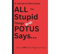 A Journal to Write Down ALL the Stupid Things Your POTUS Says: Sorry, Only 100 Pages So Buy Two