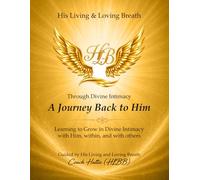 A Journey Back to Him Through Divine Intimacy: A Guided Workbook for Spiritual Reflection, Healing and Transformation.