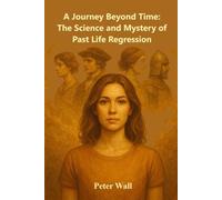 A Journey Beyond Time: The Science and Mystery of Past Life Regression