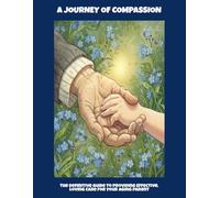 A Journey Of Compassion: The Definitive Guide To Providing Effective, Loving Care For Your Aging Parent