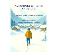 A Journey of Exile and Hope: Building a New Life in Switzerland: Off the Beaten Path: Switzerland's Hidden Corners