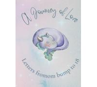 A Journey of Love: Letters from bump to 18 - A Keepsake Journal for Parents to Record Baby Shower Wishes, Birth Memories, and Heartfelt Letters from Pregnancy to Age Eighteen