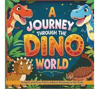 A Journey Through the Dino World: A fun and Simple Guide to Dinosaurs for Kids Ages 4-12