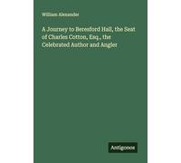 A Journey to Beresford Hall, the Seat of Charles Cotton, Esq., the Celebrated Author and Angler