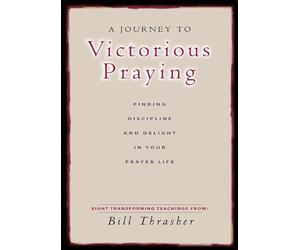 A Journey to Victorious Praying: Finding Discipline and Delight in Your Prayer Life