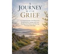 A Journey with Grief: A Compassionate Grief Recovery Workbook for Coping with Loss, Healing Your Heart, and Moving Forward with Hope