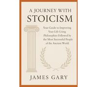 A Journey with Stoicism: Your Guide to Improving Your Life Using Philosophies Followed by the Most Successful People of the Ancient World
