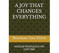 A JOY THAT CHANGES EVERYTHING: WISDOM FROM JESUS FOR OUR TIME
