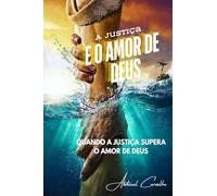 A Justiça e o Amor de Deus: Quando a Justiça supera o amor de Deus: 1