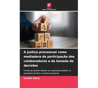 A justiça processual como mediadora da participação dos colaboradores e da tomada de decisões: Tomada de decisões eficazes nas organizações públicas: as perspetivas de todos os quadros de pessoal