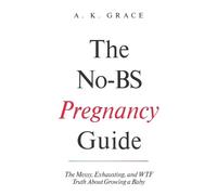 A. K. Grace The No-BS Pregnancy Guide: The Messy, Exhausting, and WT (Tascabile)