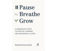 A. K. Vanaik Pause, Breathe, Grow : A Minimalist Guide To Positive Thi (Digital)