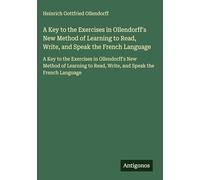 A Key to the Exercises in Ollendorff's New Method of Learning to Read, Write, and Speak the French Language: A Key to the Exercises in Ollendorff's ... to Read, Write, and Speak the French Language