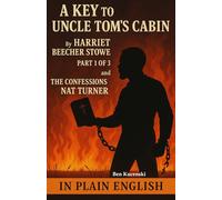 A Key to Uncle Tom’s Cabin By Harriet Beecher Stowe Part 1 of 3 and The Confessions of Nat Turner In Plain English