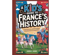 A Kid’s Guide to France’s History: Inspiring Heroes and Remarkable Achievements for Young Minds