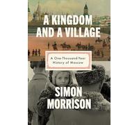 A Kingdom and a Village: A One-Thousand-Year History of Moscow