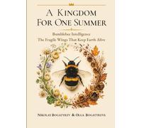A KINGDOM FOR ONE SUMMER: Bumblebee Intelligence. The Fragile Wings That Keep Earth Alive